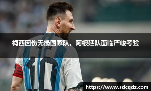 梅西因伤无缘国家队，阿根廷队面临严峻考验