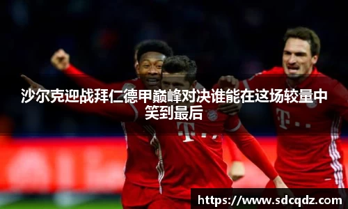 沙尔克迎战拜仁德甲巅峰对决谁能在这场较量中笑到最后