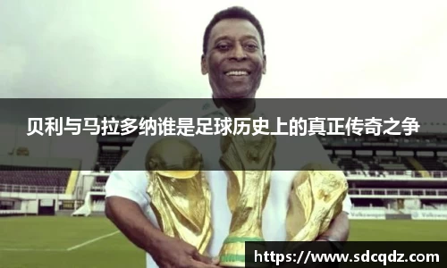 贝利与马拉多纳谁是足球历史上的真正传奇之争