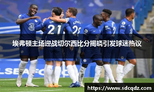 埃弗顿主场迎战切尔西比分揭晓引发球迷热议