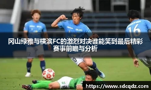 冈山绿雅与横滨FC的激烈对决谁能笑到最后精彩赛事前瞻与分析