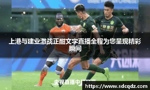 上港与建业激战正酣文字直播全程为您呈现精彩瞬间