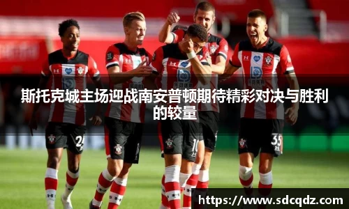 斯托克城主场迎战南安普顿期待精彩对决与胜利的较量
