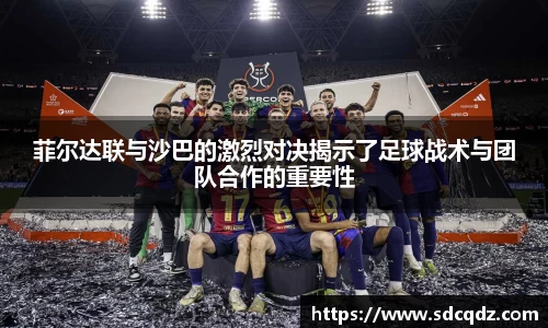 菲尔达联与沙巴的激烈对决揭示了足球战术与团队合作的重要性