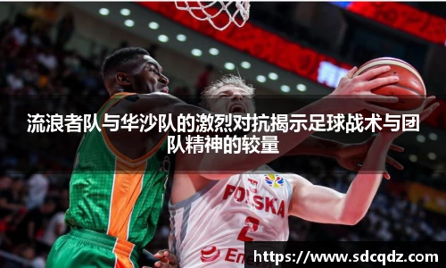 流浪者队与华沙队的激烈对抗揭示足球战术与团队精神的较量