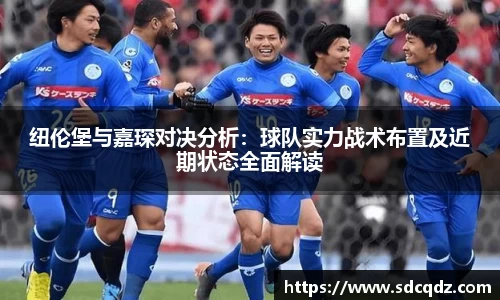 纽伦堡与嘉琛对决分析：球队实力战术布置及近期状态全面解读