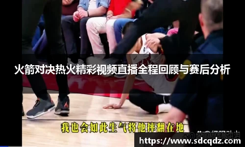 火箭对决热火精彩视频直播全程回顾与赛后分析
