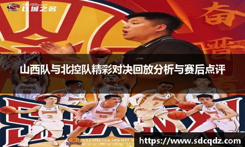 山西队与北控队精彩对决回放分析与赛后点评