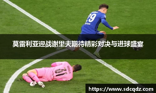 莫雷利亚迎战谢里夫期待精彩对决与进球盛宴