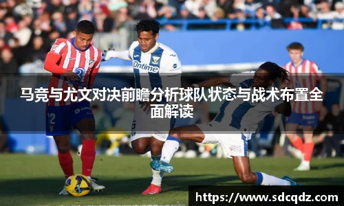 马竞与尤文对决前瞻分析球队状态与战术布置全面解读