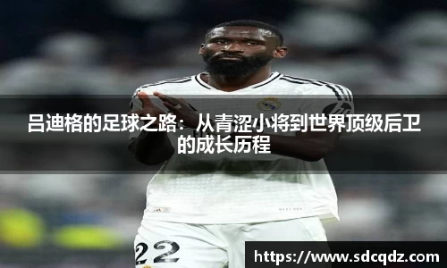 吕迪格的足球之路：从青涩小将到世界顶级后卫的成长历程