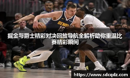 掘金与爵士精彩对决回放导航全解析助你重温比赛精彩瞬间