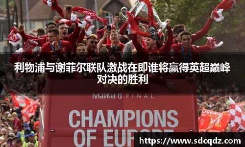 利物浦与谢菲尔联队激战在即谁将赢得英超巅峰对决的胜利