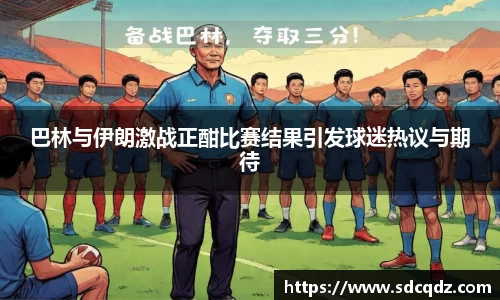 巴林与伊朗激战正酣比赛结果引发球迷热议与期待