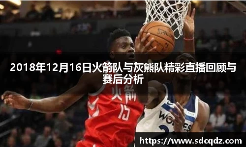 2018年12月16日火箭队与灰熊队精彩直播回顾与赛后分析