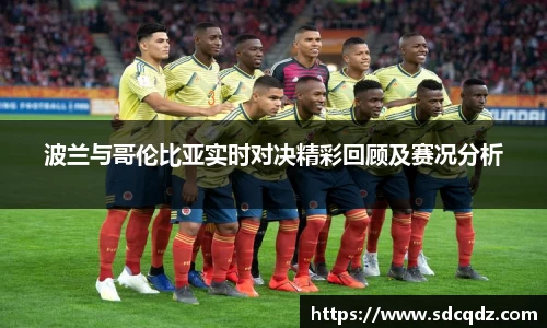 波兰与哥伦比亚实时对决精彩回顾及赛况分析