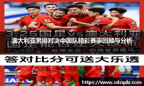 澳大利亚男排对决中国队精彩赛事回顾与分析