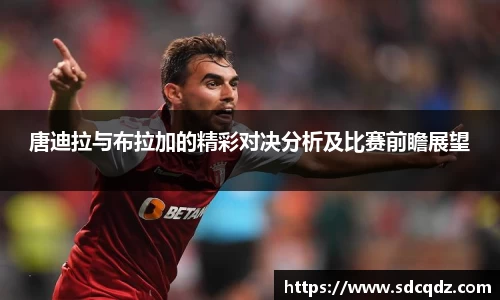 唐迪拉与布拉加的精彩对决分析及比赛前瞻展望