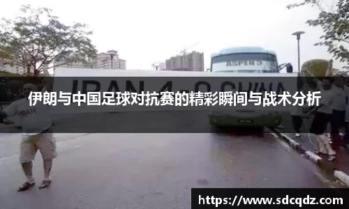伊朗与中国足球对抗赛的精彩瞬间与战术分析