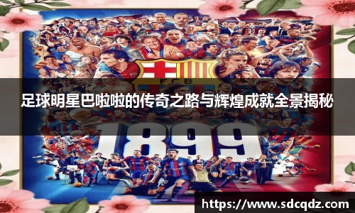 足球明星巴啦啦的传奇之路与辉煌成就全景揭秘
