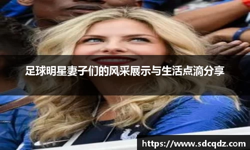 足球明星妻子们的风采展示与生活点滴分享