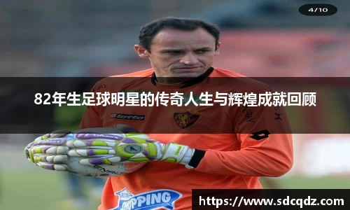 82年生足球明星的传奇人生与辉煌成就回顾