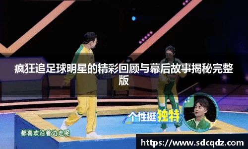 疯狂追足球明星的精彩回顾与幕后故事揭秘完整版