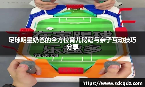 足球明星奶爸的全方位育儿秘籍与亲子互动技巧分享