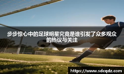 步步惊心中的足球明星究竟是谁引发了众多观众的热议与关注
