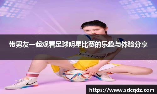 带男友一起观看足球明星比赛的乐趣与体验分享