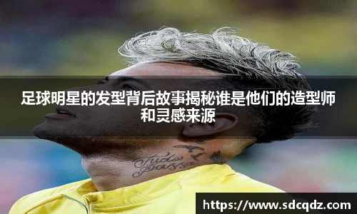 足球明星的发型背后故事揭秘谁是他们的造型师和灵感来源