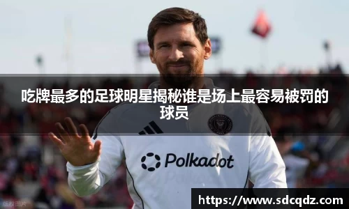吃牌最多的足球明星揭秘谁是场上最容易被罚的球员