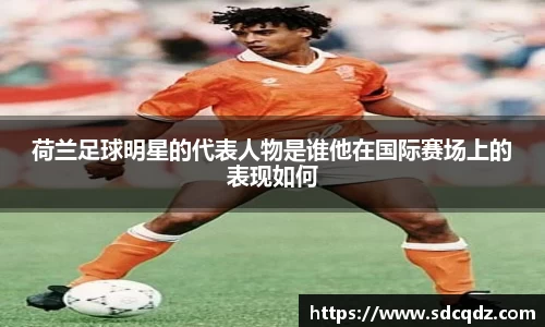 荷兰足球明星的代表人物是谁他在国际赛场上的表现如何