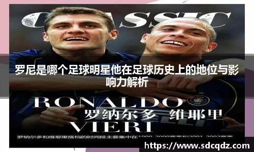罗尼是哪个足球明星他在足球历史上的地位与影响力解析